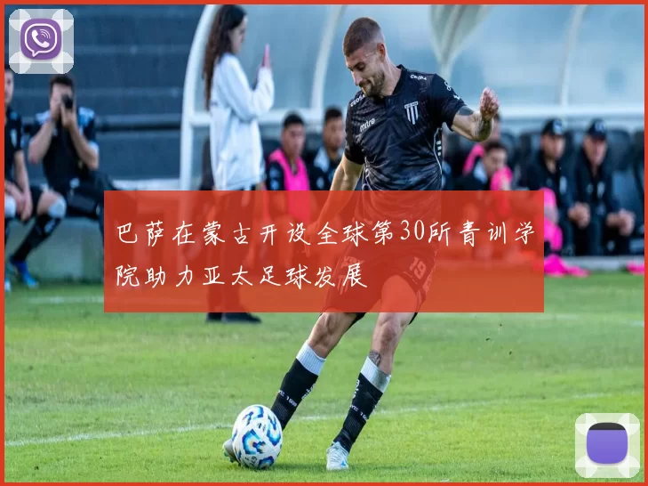 巴萨在蒙古开设全球第30所青训学院助力亚太足球发展